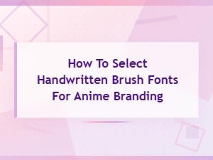 Handwritten Brush Fonts for Anime Branding: How to Select the Best Style